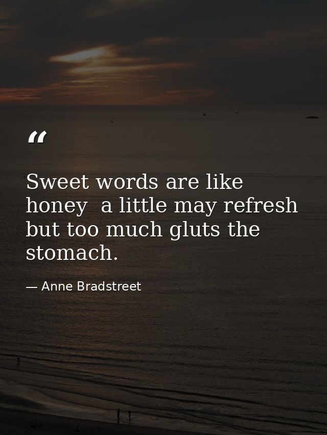 Sweet words are like honey  a little may refresh  but too much gluts the stomach. — Anne Bradstreet