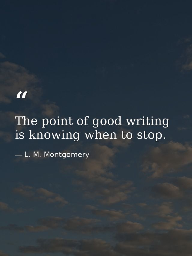 The point of good writing is knowing when to stop. — L. M. Montgomery
