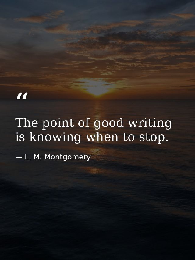 The point of good writing is knowing when to stop. — L. M. Montgomery