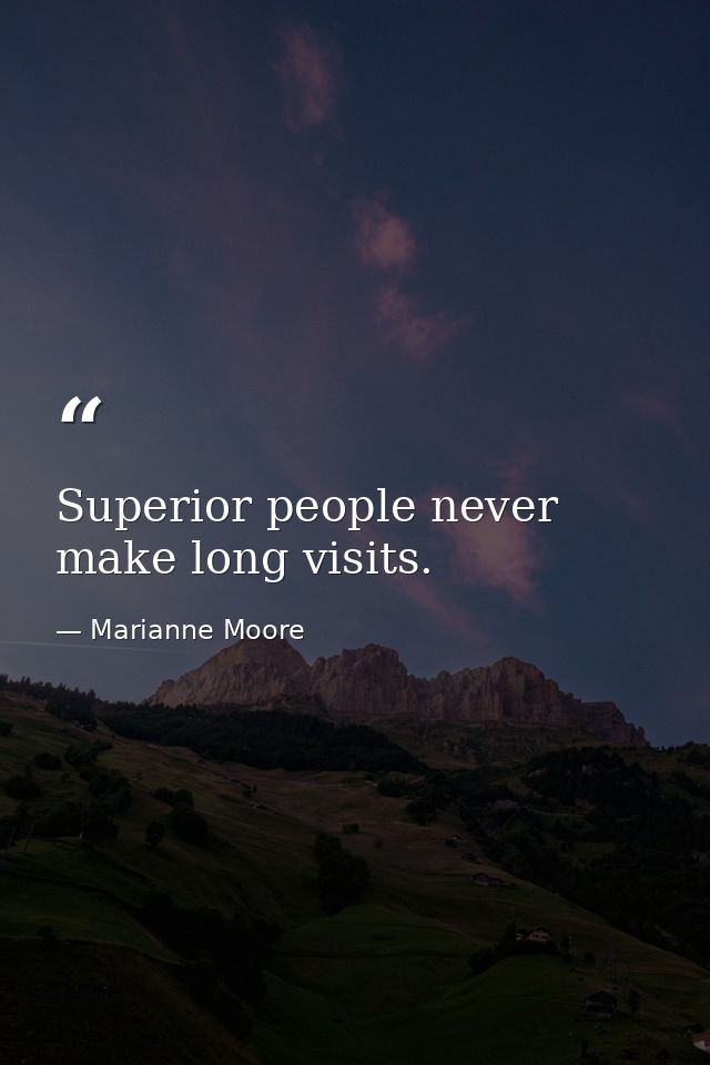 Superior people never make long visits. — Marianne Moore