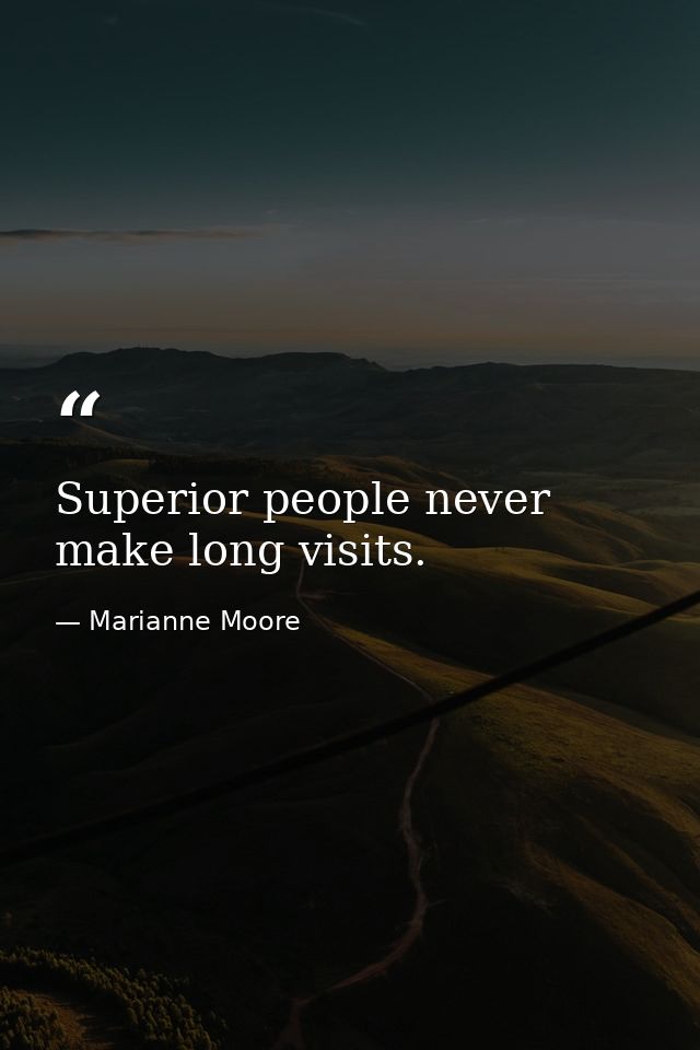 Superior people never make long visits. — Marianne Moore