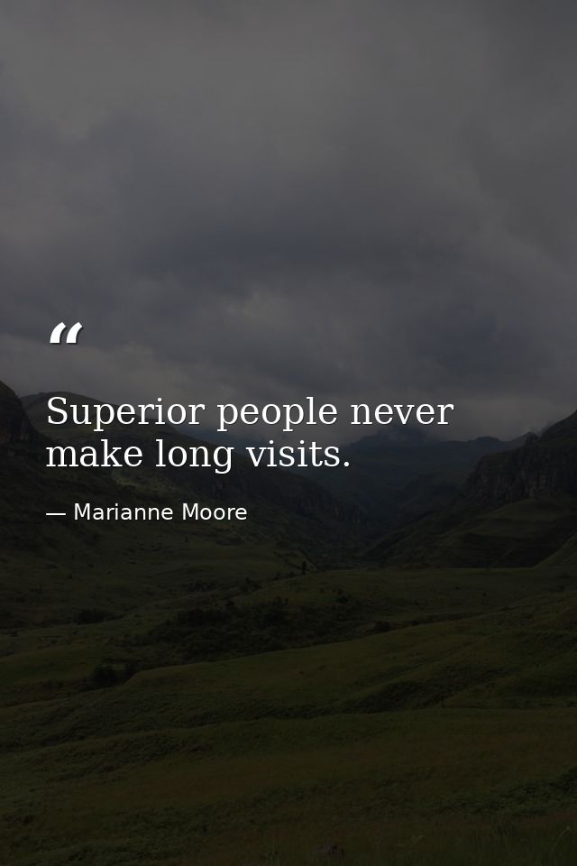 Superior people never make long visits. — Marianne Moore