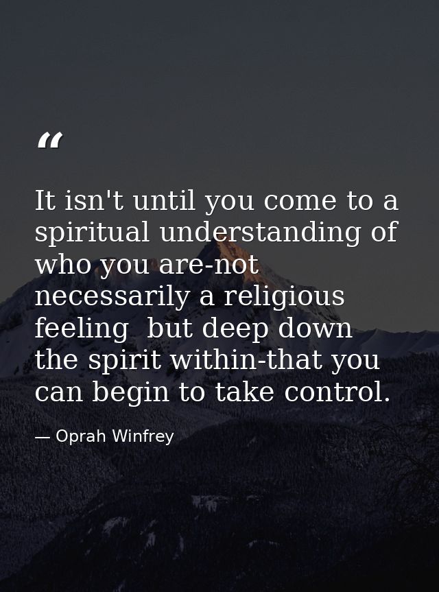 It isn't until you come to a spiritual understanding of who you are-not necessarily a religious feeling  but deep down   — Oprah Winfrey