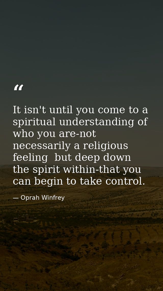 It isn't until you come to a spiritual understanding of who you are-not necessarily a religious feeling  but deep down   — Oprah Winfrey