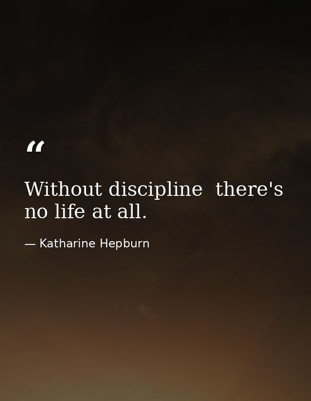 Without discipline  there's no life at all. — Katharine Hepburn
