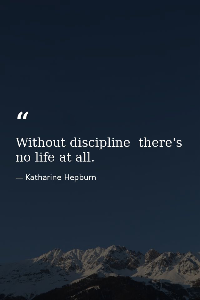 Without discipline  there's no life at all. — Katharine Hepburn