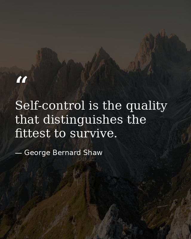 Self-control is the quality that distinguishes the fittest to survive. — George Bernard Shaw