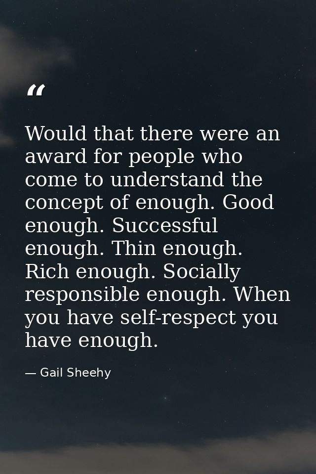 Would that there were an award for people who come to understand the concept of enough. Good enough. Successful enough.  — Gail Sheehy