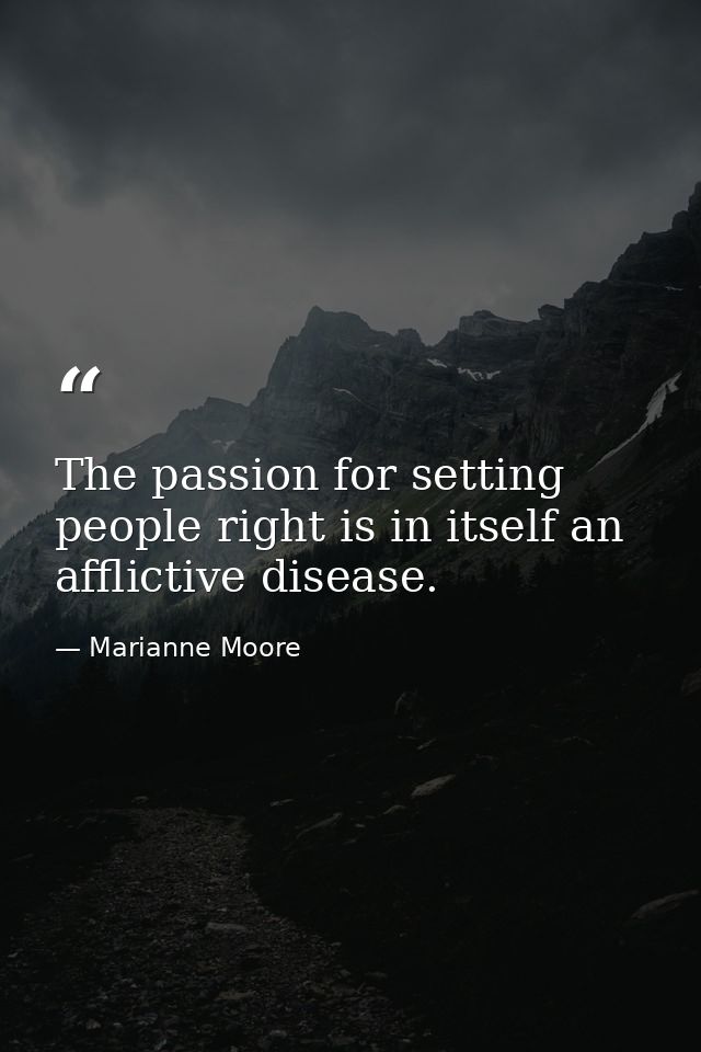 The passion for setting people right is in itself an afflictive disease. — Marianne Moore