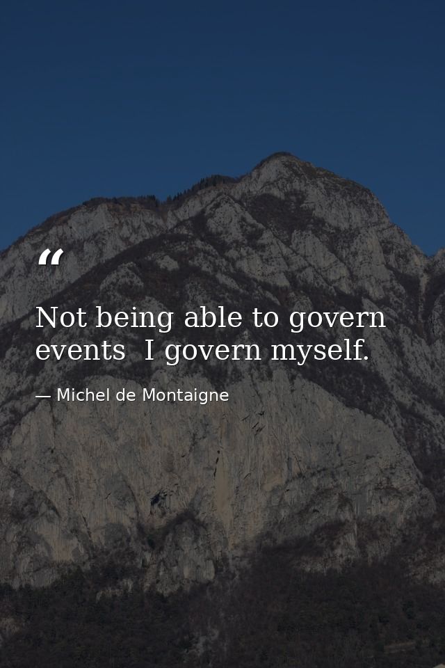 Not being able to govern events  I govern myself. — Michel de Montaigne