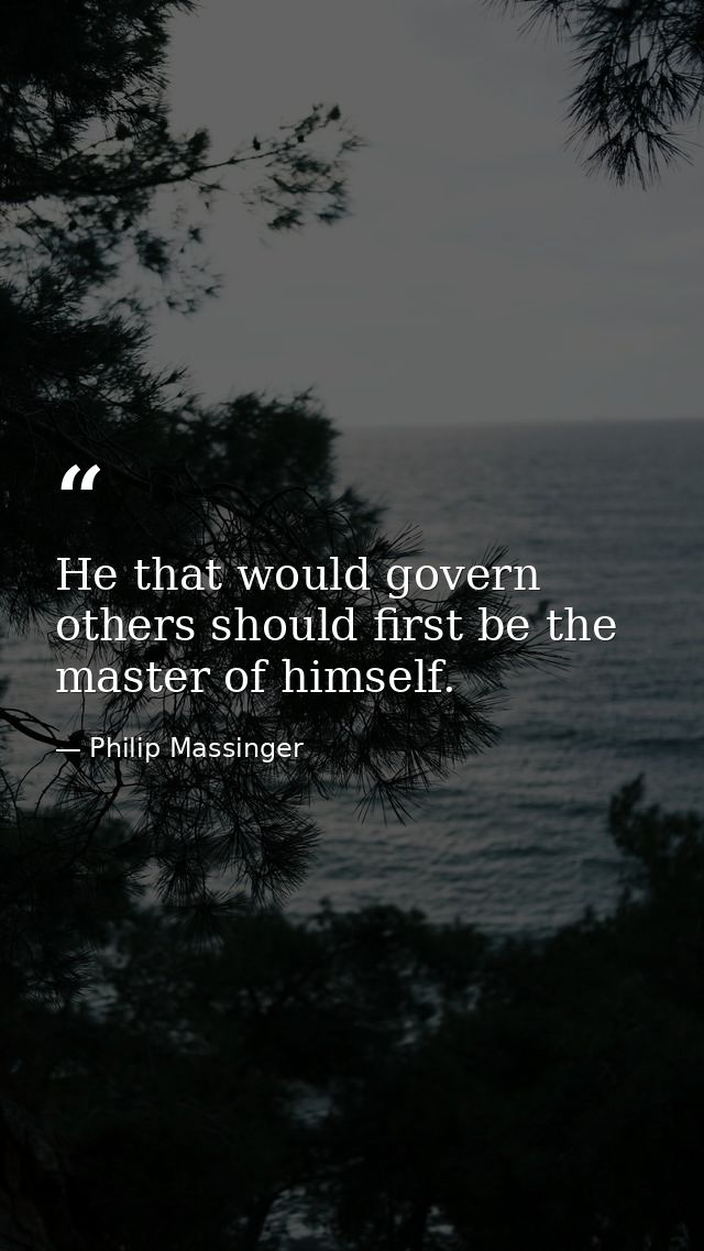 He that would govern others should first be the master of himself. — Philip Massinger