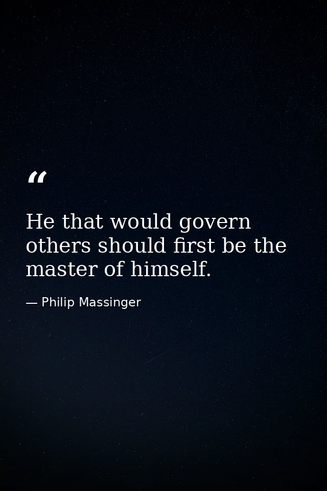 He that would govern others should first be the master of himself. — Philip Massinger