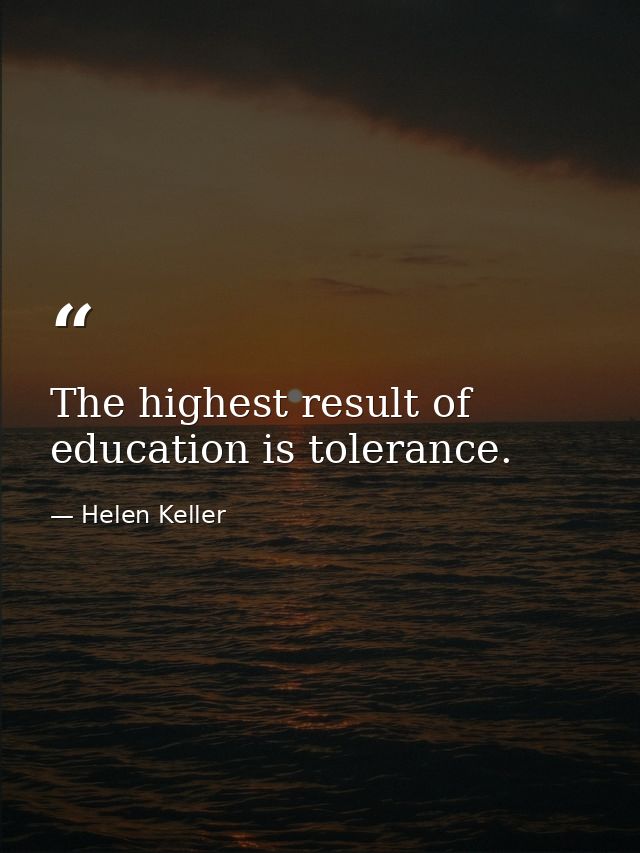 The highest result of education is tolerance. — Helen Keller