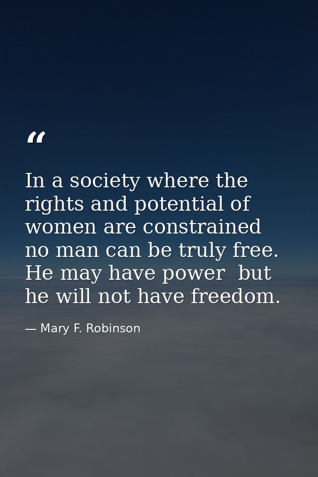 In a society where the rights and potential of women are constrained  no man can be truly free. He may have power  but h — Mary F. Robinson