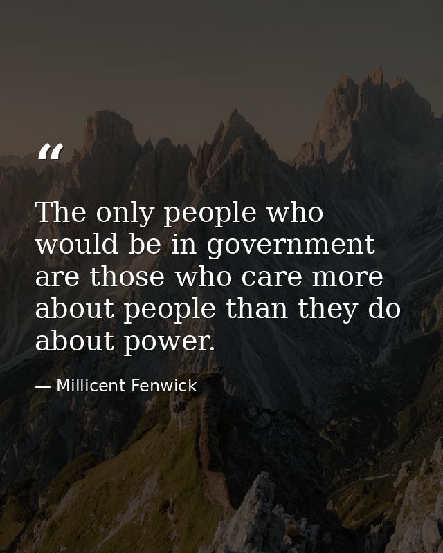 The only people who would be in government are those who care more about people than they do about power. — Millicent Fenwick