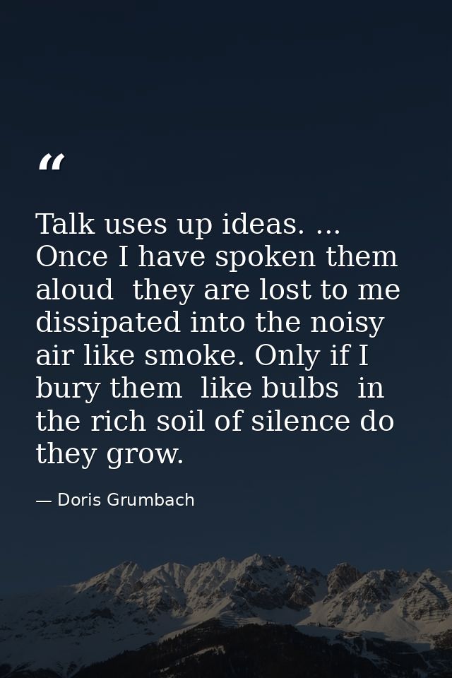 Talk uses up ideas. ... Once I have spoken them aloud  they are lost to me  dissipated into the noisy air like smoke. On — Doris Grumbach