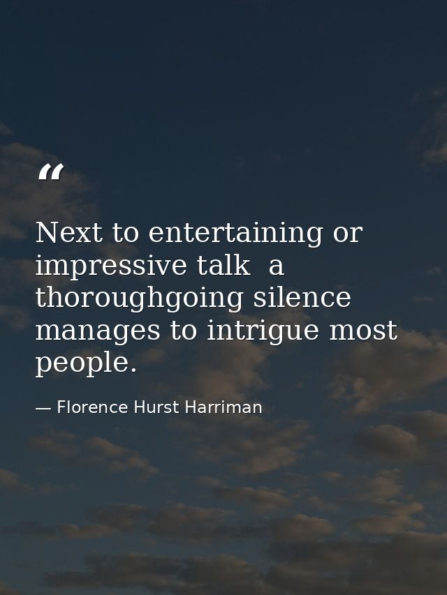 Next to entertaining or impressive talk  a thoroughgoing silence manages to intrigue most people. — Florence Hurst Harriman
