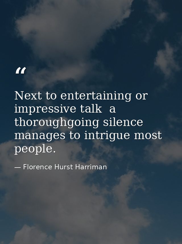 Next to entertaining or impressive talk  a thoroughgoing silence manages to intrigue most people. — Florence Hurst Harriman