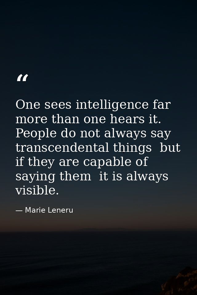 One sees intelligence far more than one hears it. People do not always say transcendental things  but if they are capabl — Marie Leneru