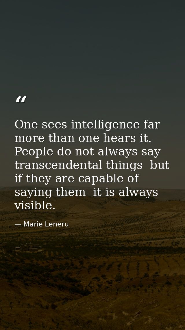 One sees intelligence far more than one hears it. People do not always say transcendental things  but if they are capabl — Marie Leneru