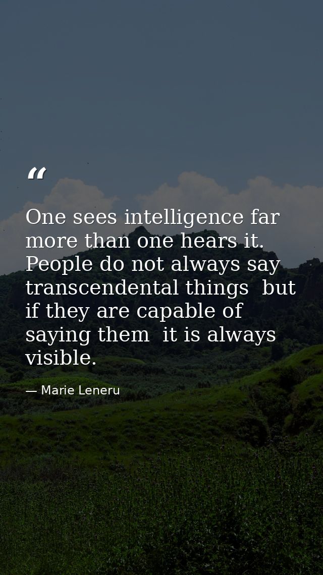 One sees intelligence far more than one hears it. People do not always say transcendental things  but if they are capabl — Marie Leneru