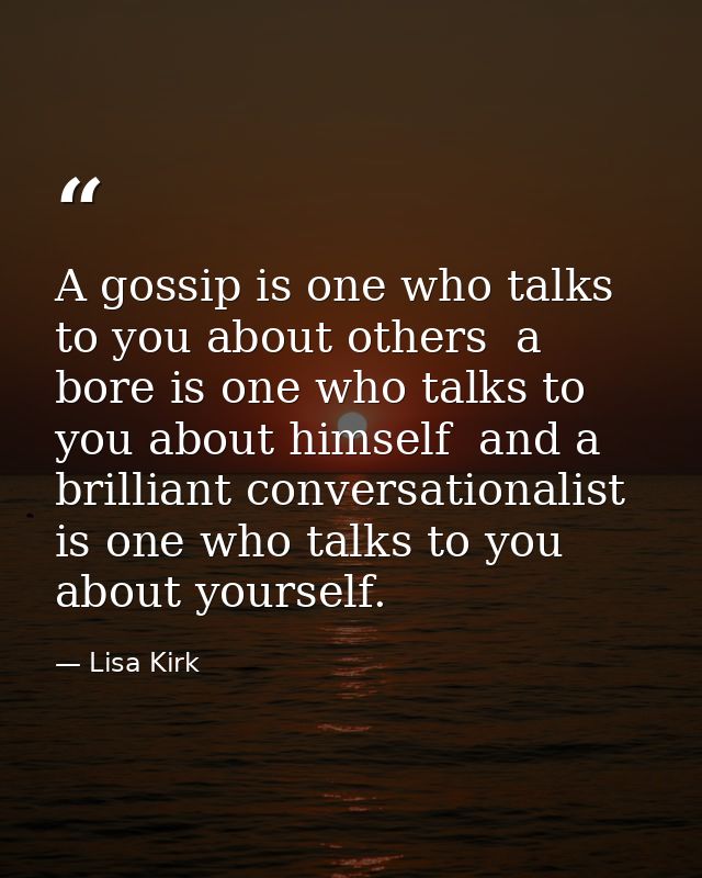 A gossip is one who talks to you about others  a bore is one who talks to you about himself  and a brilliant conversatio — Lisa Kirk
