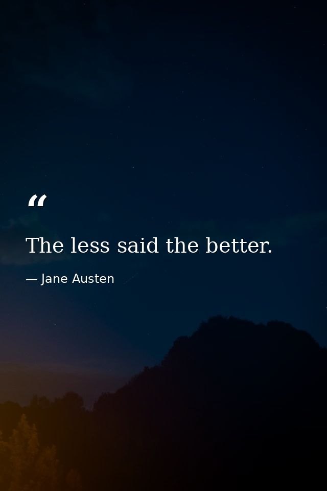 The less said the better. — Jane Austen