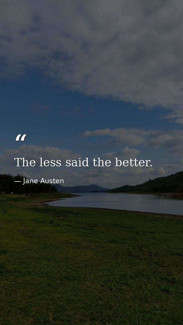 The less said the better. — Jane Austen