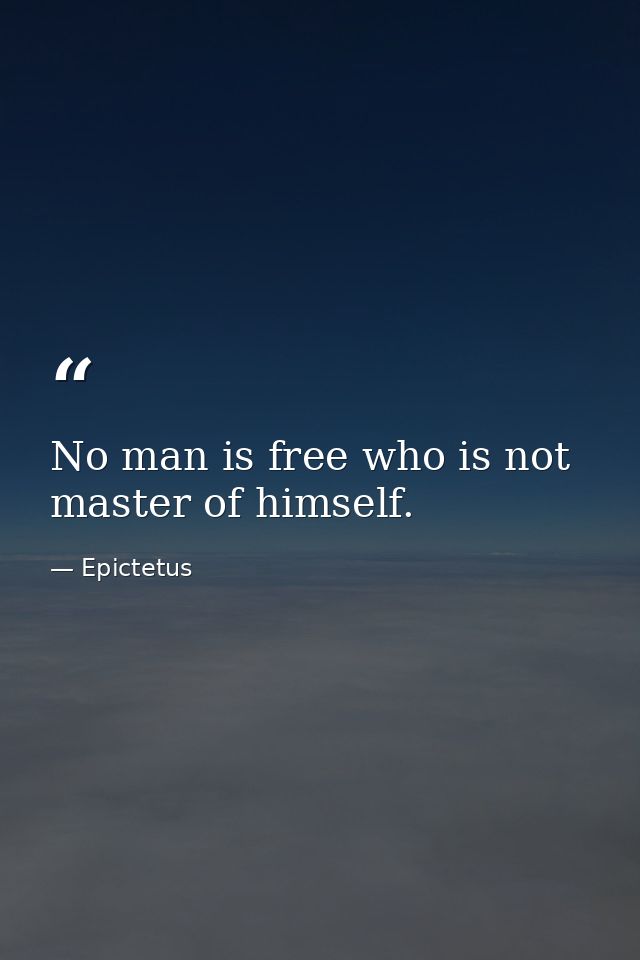 No man is free who is not master of himself. — Epictetus