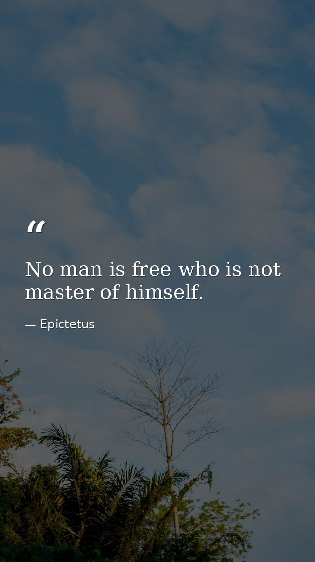 No man is free who is not master of himself. — Epictetus
