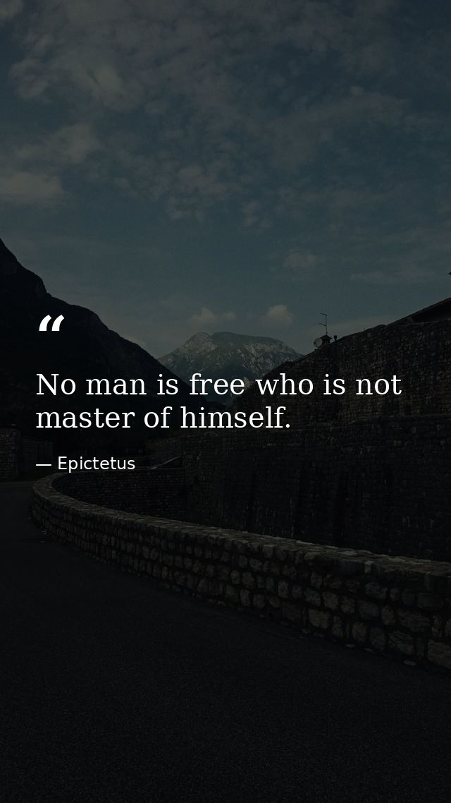 No man is free who is not master of himself. — Epictetus
