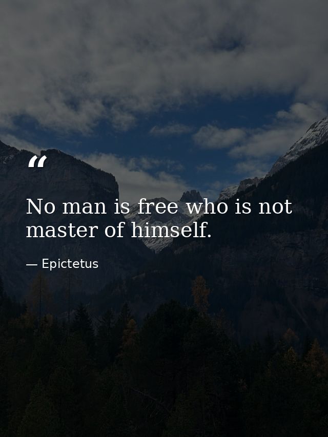 No man is free who is not master of himself. — Epictetus
