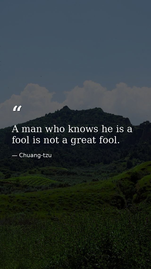 A man who knows he is a fool is not a great fool. — Chuang-tzu