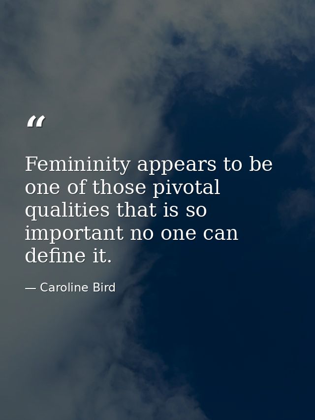 Femininity appears to be one of those pivotal qualities that is so important no one can define it. — Caroline Bird