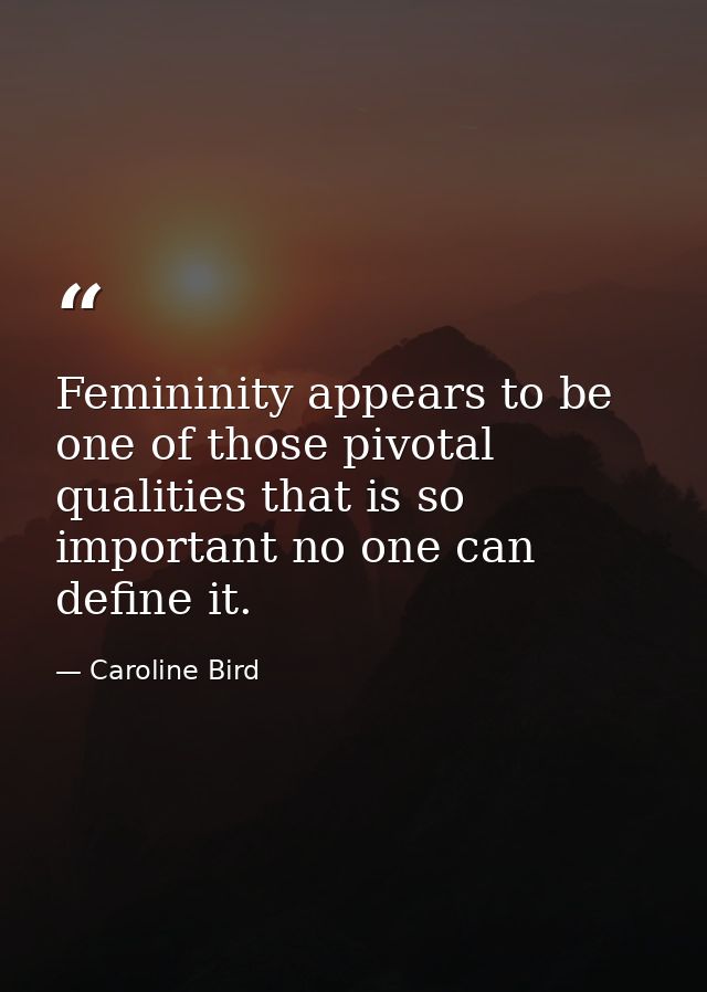 Femininity appears to be one of those pivotal qualities that is so important no one can define it. — Caroline Bird