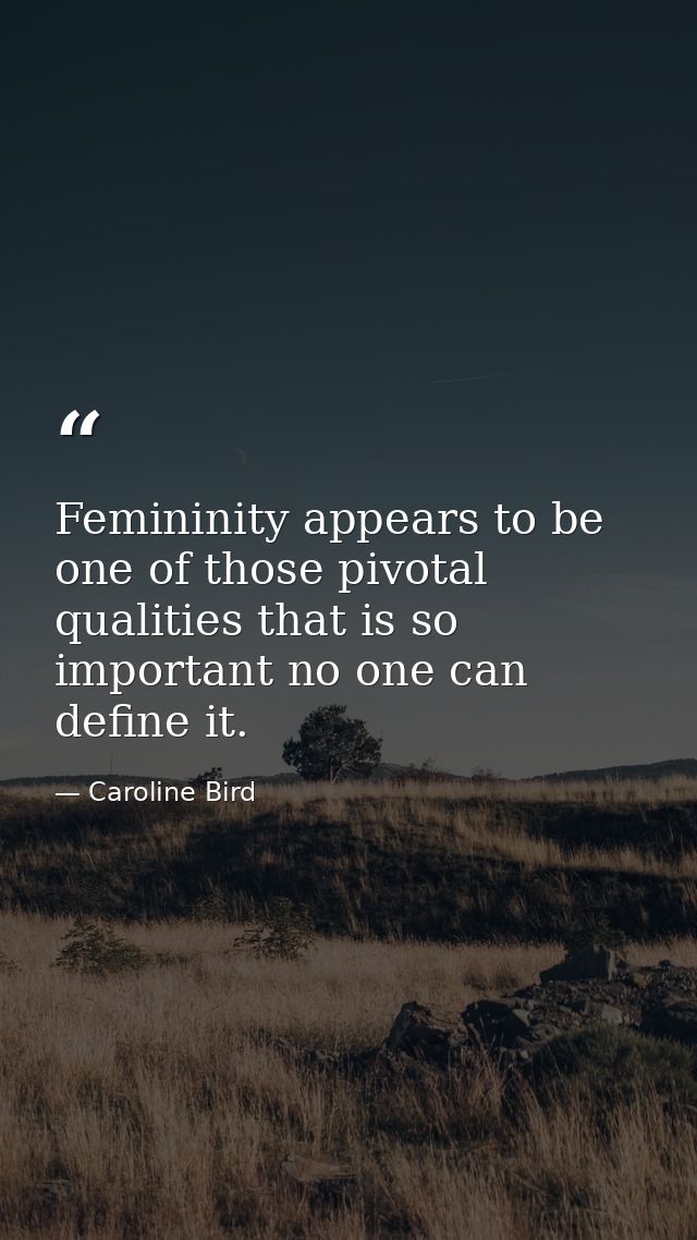 Femininity appears to be one of those pivotal qualities that is so important no one can define it. — Caroline Bird