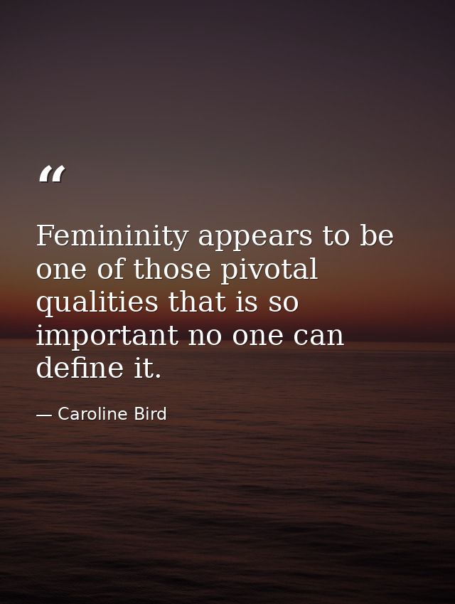 Femininity appears to be one of those pivotal qualities that is so important no one can define it. — Caroline Bird