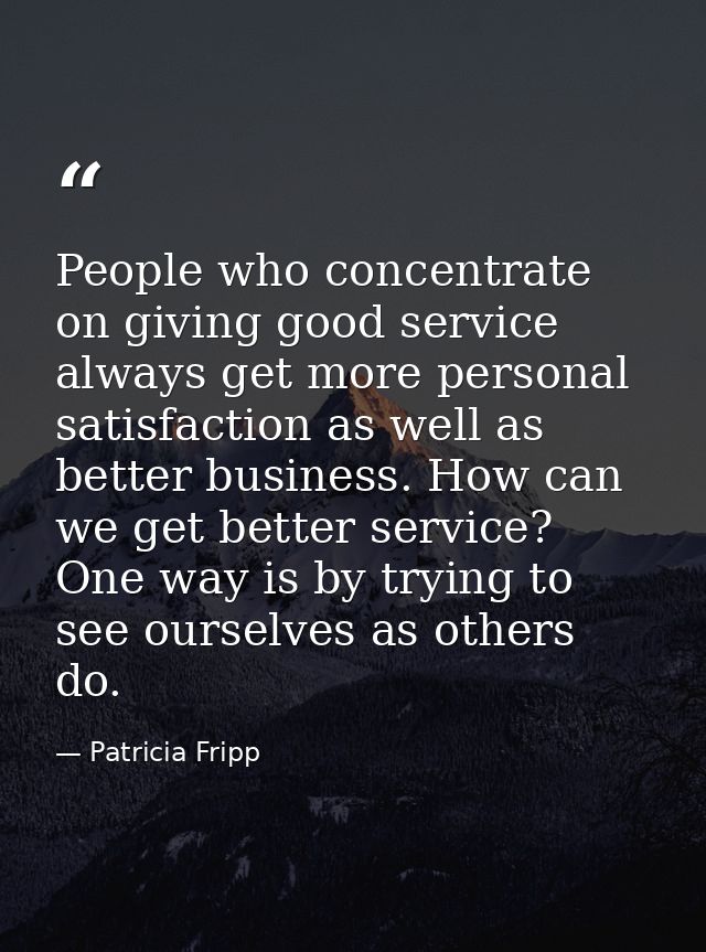 People who concentrate on giving good service always get more personal satisfaction as well as better business. How can  — Patricia Fripp