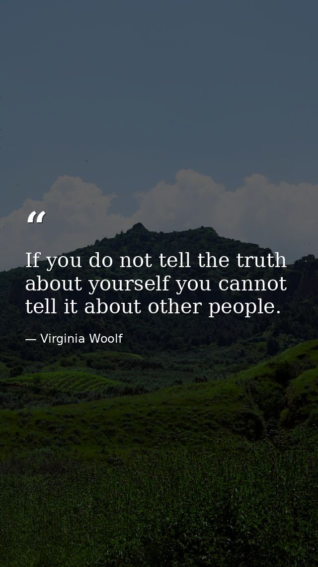 If you do not tell the truth about yourself you cannot tell it about other people. — Virginia Woolf
