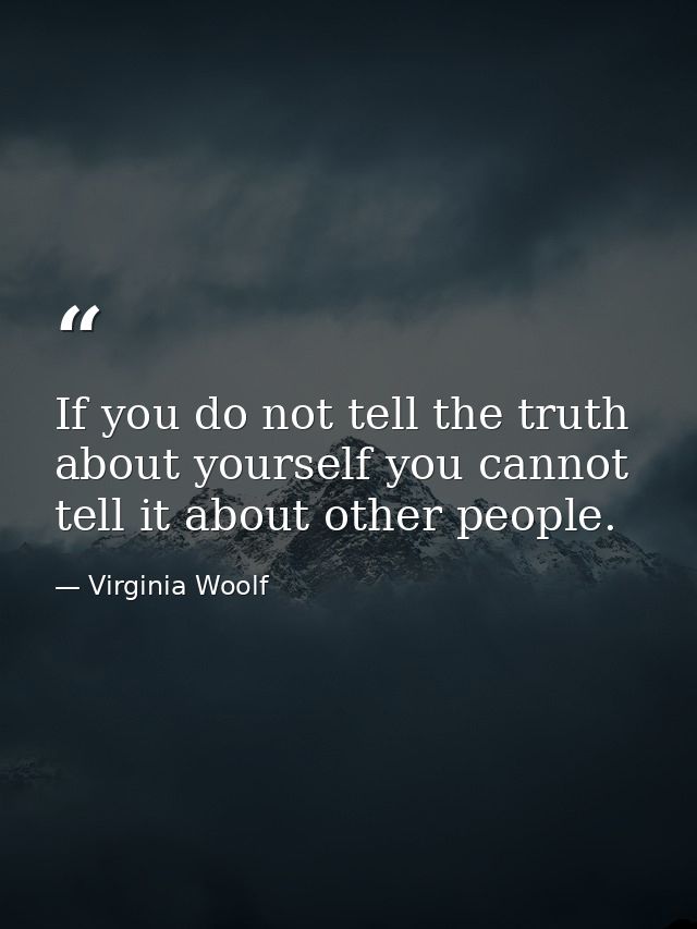 If you do not tell the truth about yourself you cannot tell it about other people. — Virginia Woolf