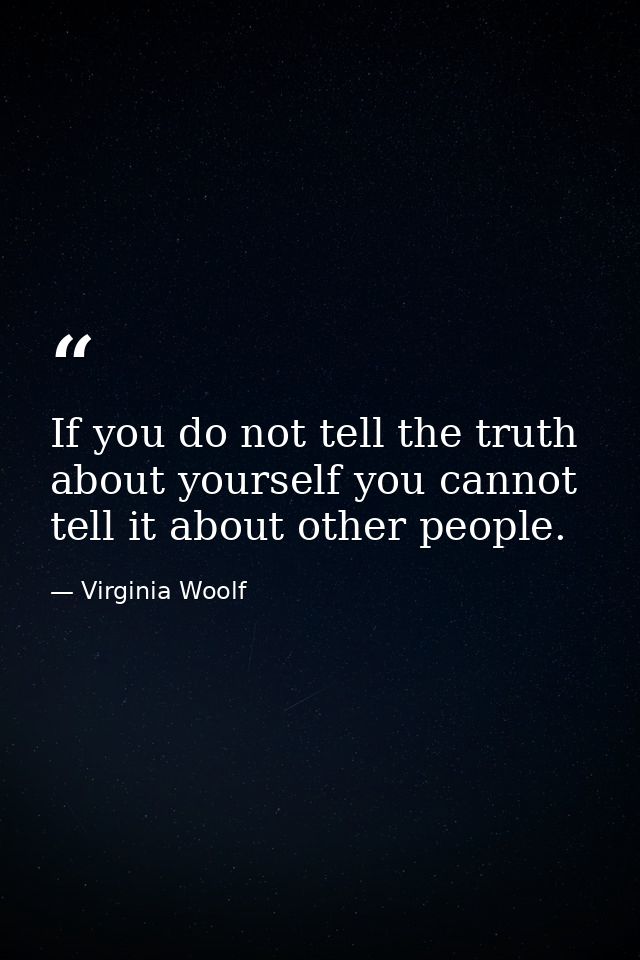 If you do not tell the truth about yourself you cannot tell it about other people. — Virginia Woolf
