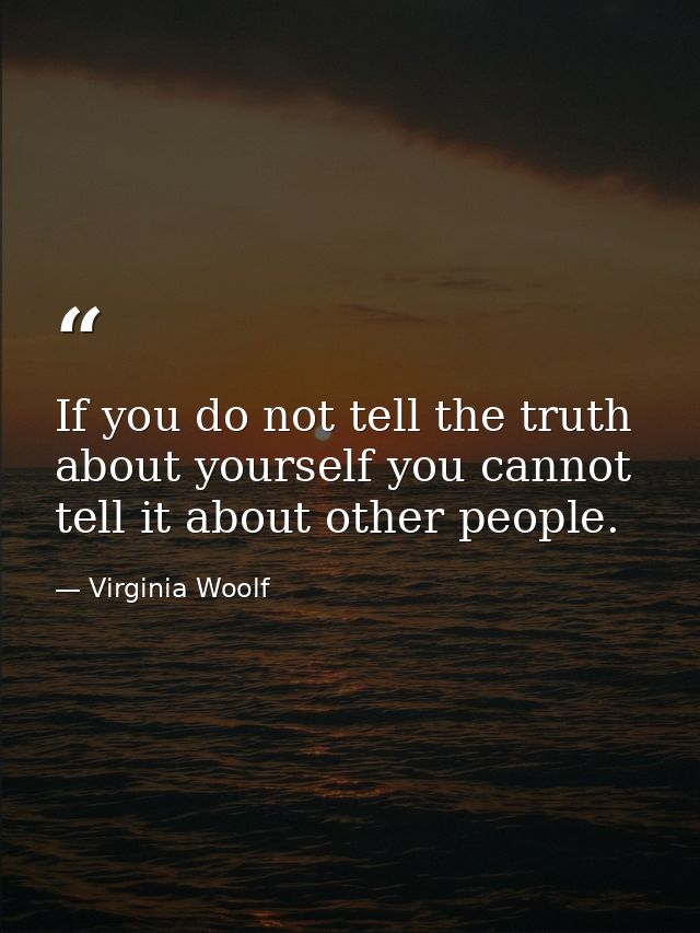 If you do not tell the truth about yourself you cannot tell it about other people. — Virginia Woolf