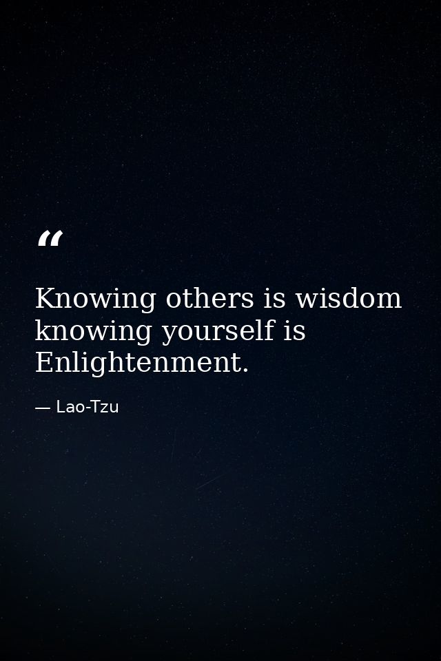 Knowing others is wisdom  knowing yourself is Enlightenment. — Lao-Tzu