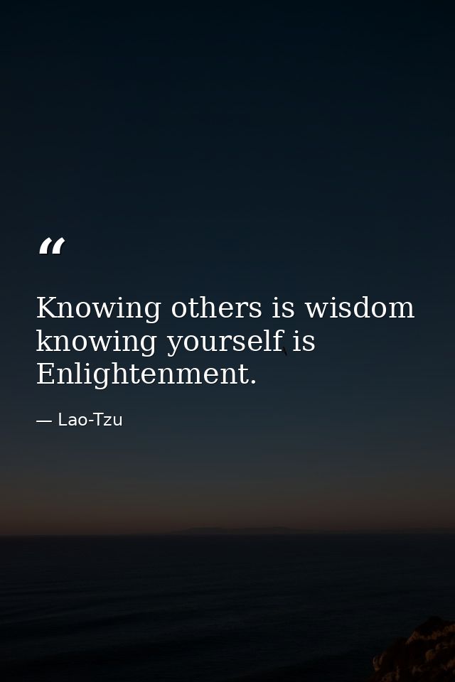 Knowing others is wisdom  knowing yourself is Enlightenment. — Lao-Tzu
