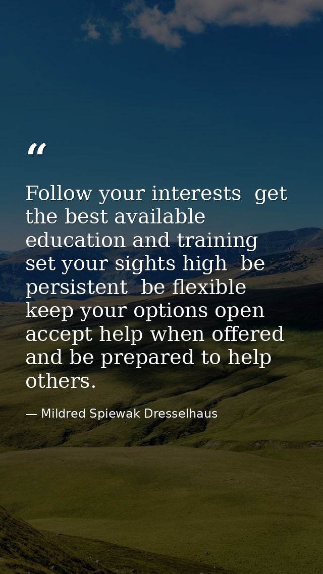 Follow your interests  get the best available education and training  set your sights high  be persistent  be flexible   — Mildred Spiewak Dresselhaus