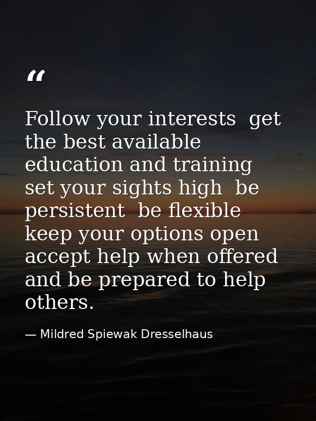 Follow your interests  get the best available education and training  set your sights high  be persistent  be flexible   — Mildred Spiewak Dresselhaus