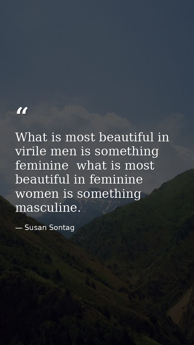 What is most beautiful in virile men is something feminine  what is most beautiful in feminine women is something mascul — Susan Sontag