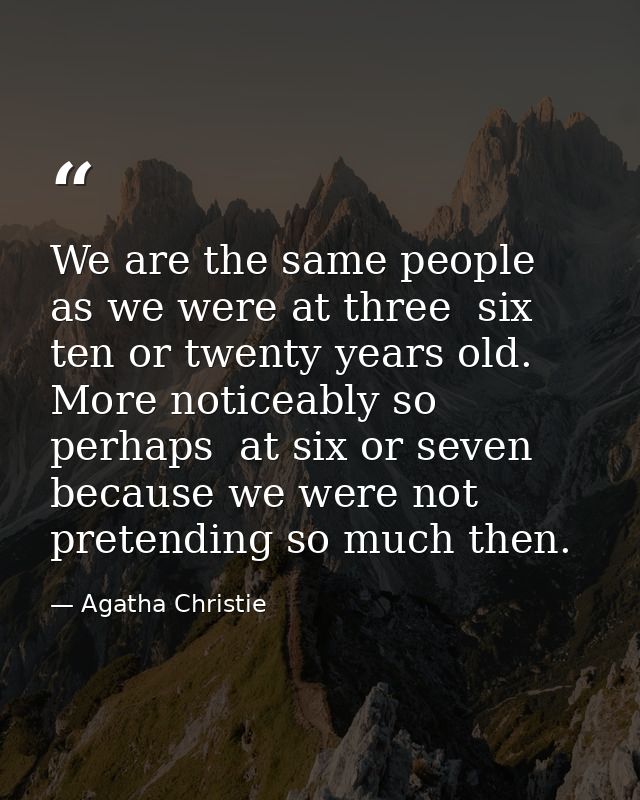We are the same people as we were at three  six  ten or twenty years old. More noticeably so  perhaps  at six or seven   — Agatha Christie