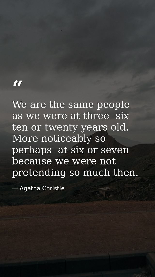 We are the same people as we were at three  six  ten or twenty years old. More noticeably so  perhaps  at six or seven   — Agatha Christie