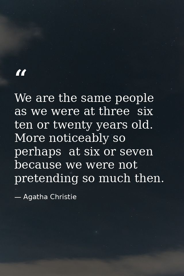 We are the same people as we were at three  six  ten or twenty years old. More noticeably so  perhaps  at six or seven   — Agatha Christie